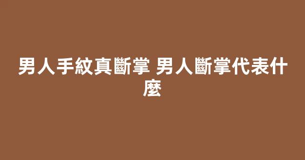 男人手紋真斷掌 男人斷掌代表什麼